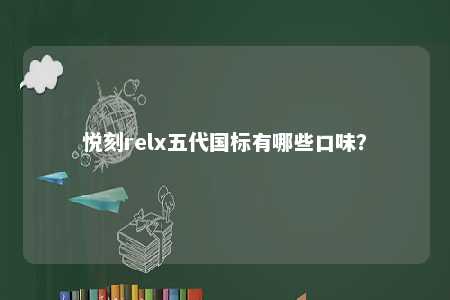 悦刻relx五代国标有哪些口味
	？ 